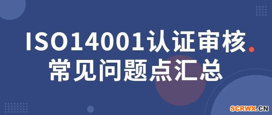 ISO14001認(rèn)證審核常見(jiàn)問(wèn)題點(diǎn)匯總，一文全搞定！