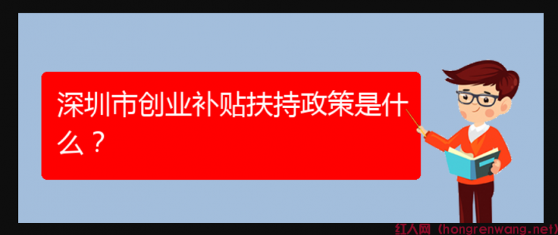 深圳市創(chuàng)業(yè)補貼扶持政策是什么？
