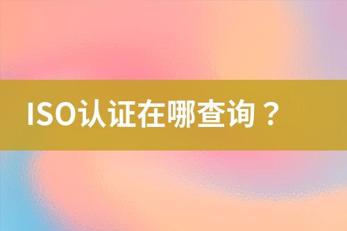 ISO認(rèn)證在哪查詢？