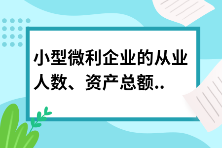 小型微利企業(yè)的從業(yè)人數(shù)、資產(chǎn)總額如何計算?