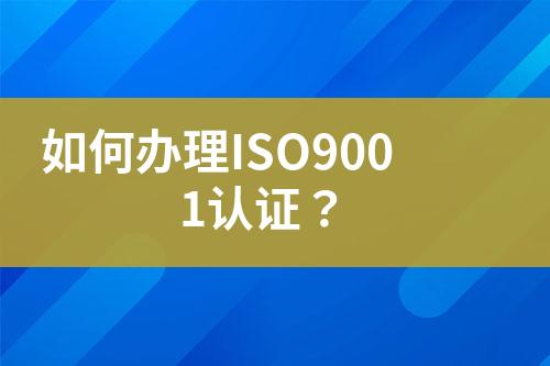 如何辦理ISO9001認(rèn)證？