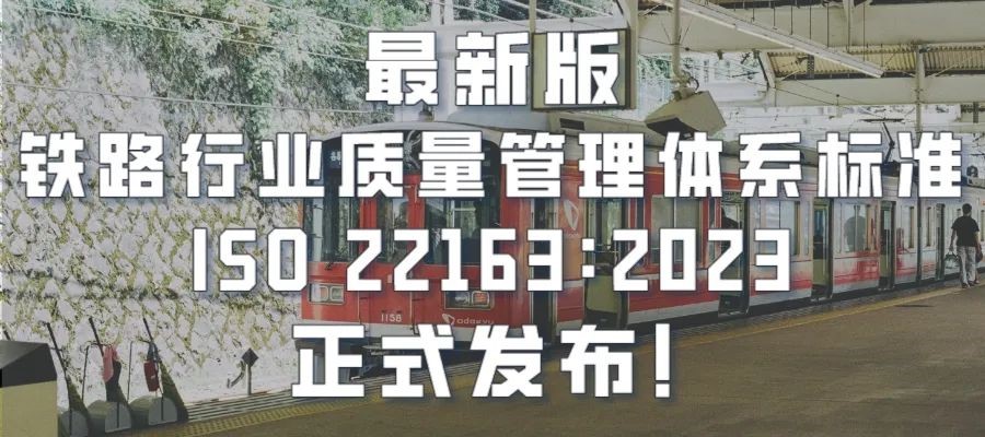 最新版鐵路行業(yè)質(zhì)量管理體系標(biāo)準(zhǔn)ISO 22163：2023正式發(fā)布！