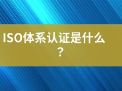 ISO體系認證是什么？