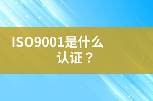 ISO9001是什么認(rèn)證？
