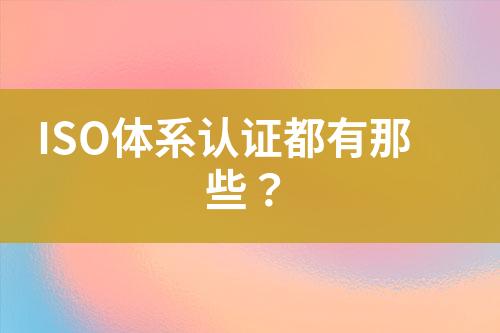 ISO體系認(rèn)證都有那些？
