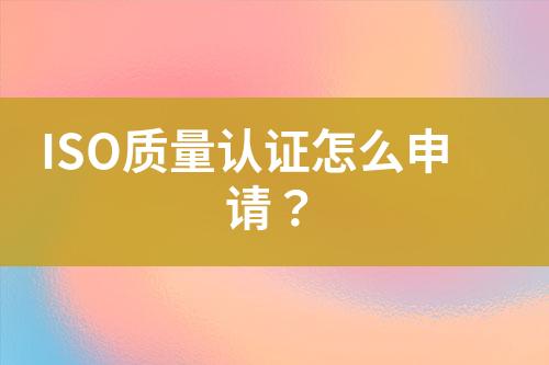 ISO質(zhì)量認(rèn)證怎么申請(qǐng)？