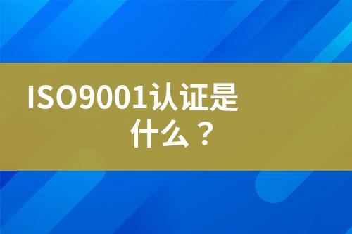 ISO9001認證是什么？