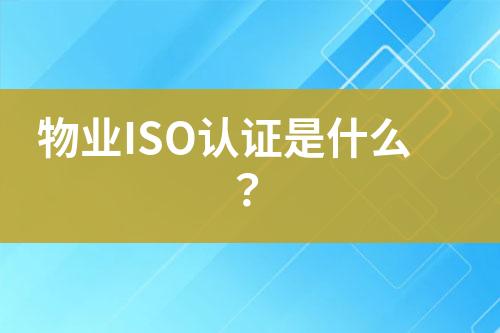 物業(yè)ISO認(rèn)證是什么？