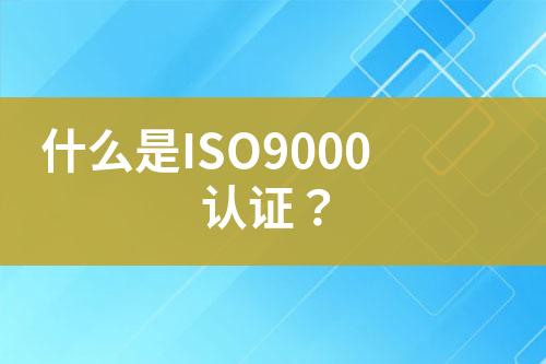 什么是ISO9000認(rèn)證？