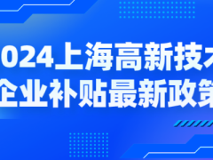 2024上海高新技術(shù)企業(yè)補(bǔ)貼各區(qū)最新政策，獎(jiǎng)勵(lì)高至百萬！