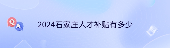 2024石家莊人才補貼有多少