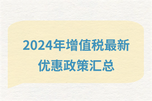 2024增值稅最新優(yōu)惠政策匯總？快看有哪些政策減免